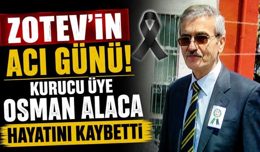 ZOTEV’in kurucu üyelerinden Osman Alaca hayatını kaybetti