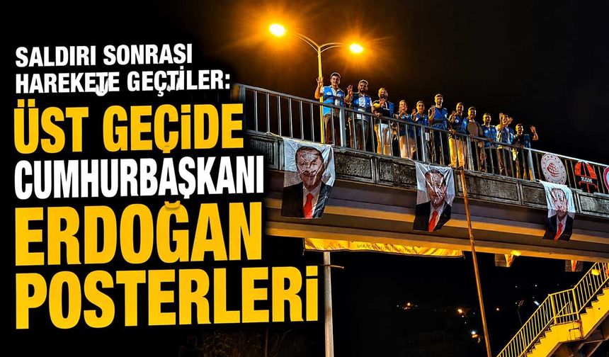 Saldırı sonrası harekete geçtiler: Üst geçide Cumhurbaşkanı Erdoğan posterleri