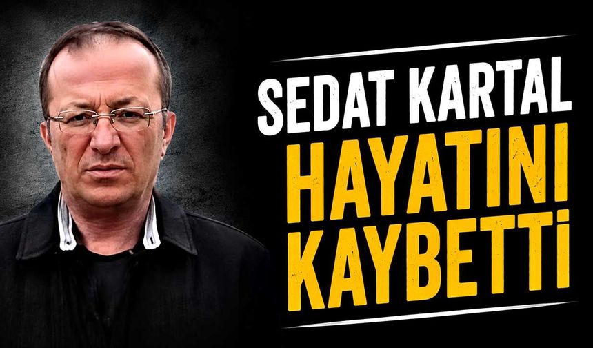 Sedat Kartal hayatını kaybetti