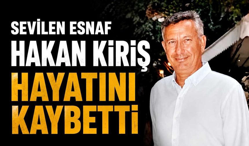 Sevilen esnaf Hakan Kiriş hayatını kaybetti