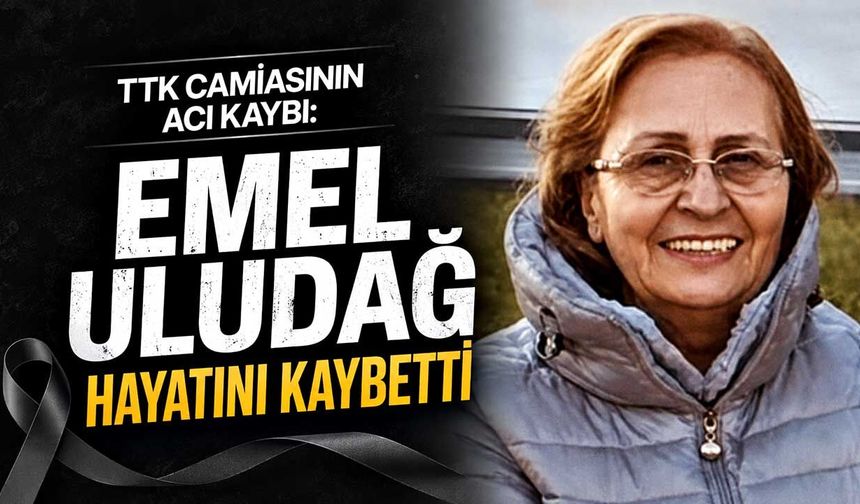 TTK camiasının acı kaybı: Emel Uludağ hayatını kaybetti