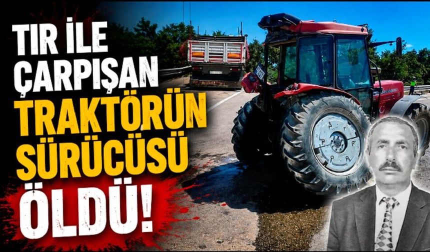 Tır ile çarpışan traktörün sürücüsü hayatını kaybetti
