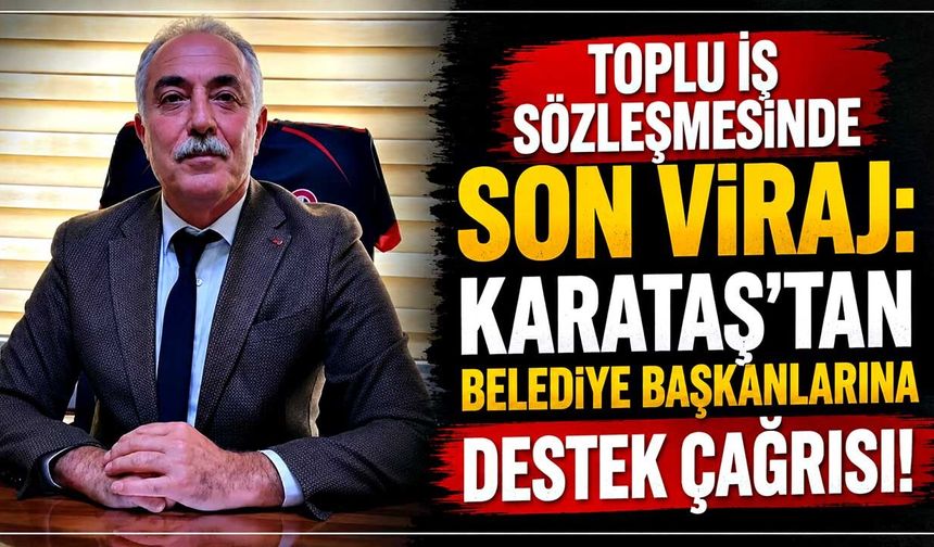 Toplu İş Sözleşmesi'nde son viraj: Karataş’tan belediye başkanlarına destek çağrısı!