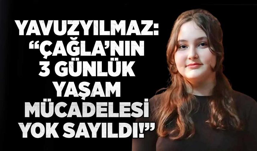 Yavuzyılmaz: “Çağla’nın 3 günlük yaşam mücadelesi yok sayıldı!”