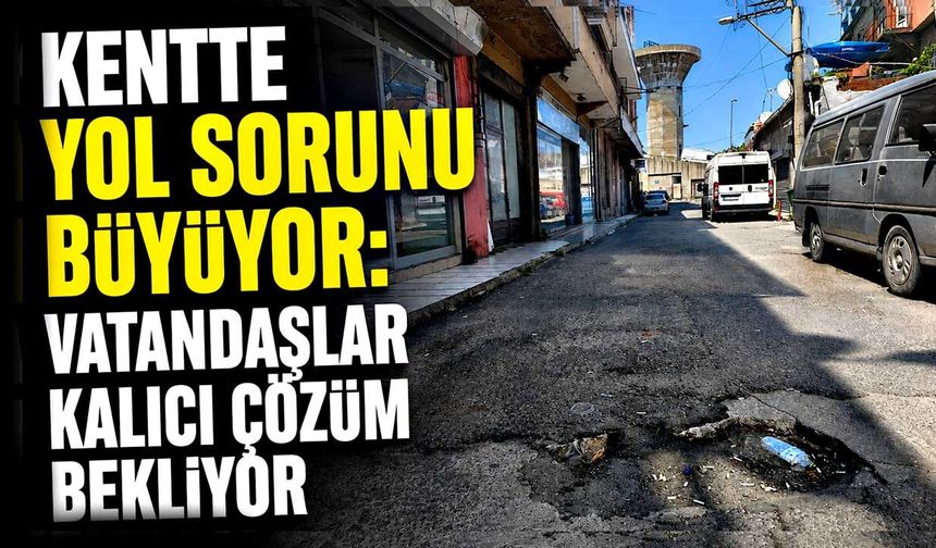 Kentte yol sorunu büyüyor: Vatandaşlar kalıcı çözüm bekliyor