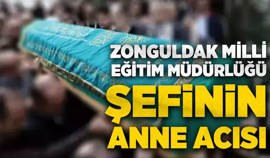 Zonguldak Milli Eğitim Müdürlüğü  şefinin anne acısı