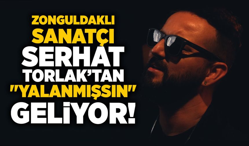 Zonguldaklı sanatçı Serhat Torlak’tan "Yalanmışsın" geliyor!
