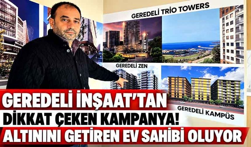 Geredeli İnşaat’tan Dikkat Çeken Kampanya! Altınını Getiren Ev Sahibi Oluyor