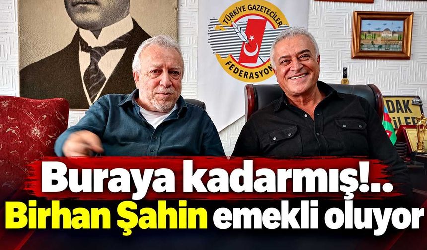 Buraya kadarmış!..    Birhan Şahin emekli oluyor