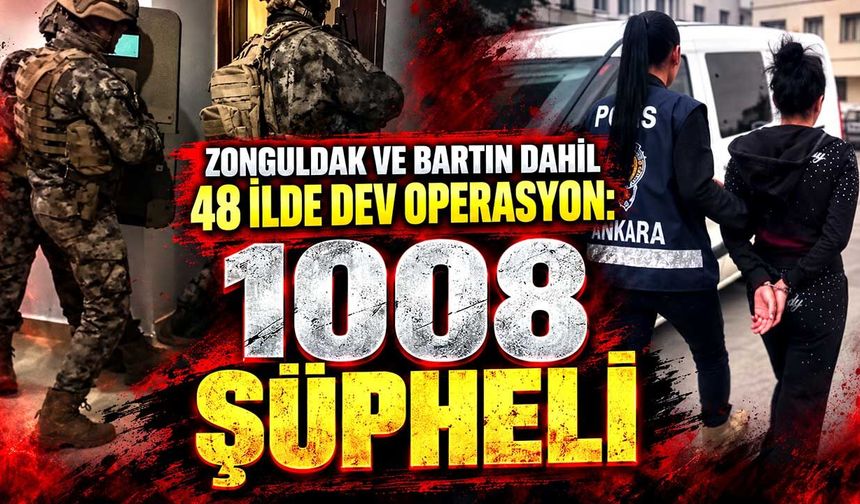 Zonguldak ve Bartın dahil 48 ilde dev operasyon: 1008 şüpheli