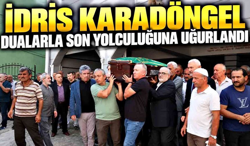 İdris Karadöngel dualarla son yolculuğuna uğurlandı