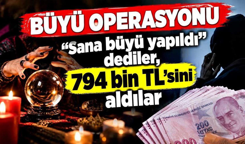 “Sana büyü yapıldı” dediler, 794 bin TL’sini aldılar