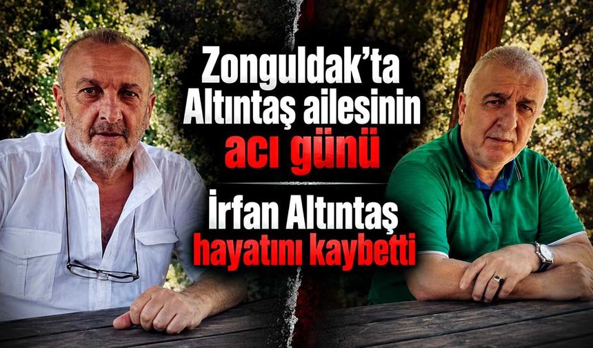 Zonguldak’ta Altıntaş ailesinin acı günü: İrfan Altıntaş hayatını kaybetti