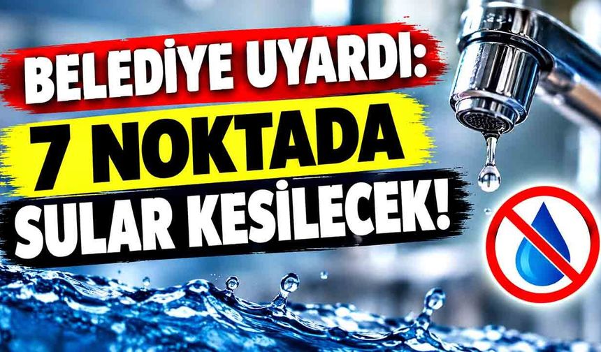 Belediye uyardı: 7 noktada sular kesilecek!