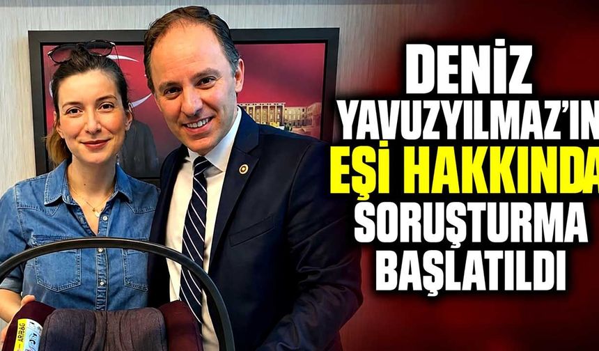 Deniz Yavuzyılmaz’ın eşi hakkında soruşturma başlatıldı
