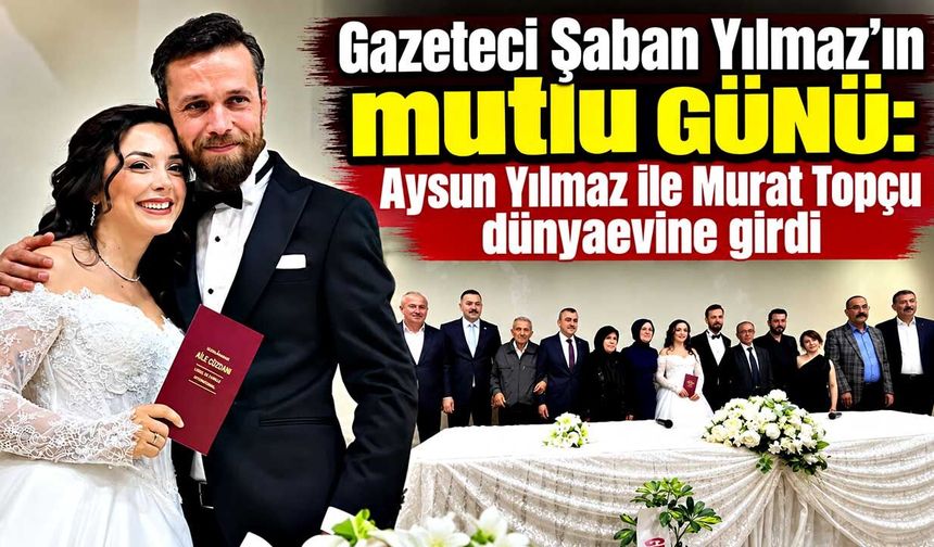 Gazeteci Şaban Yılmaz’ın mutlu günü: Kızı Aysun evlendi