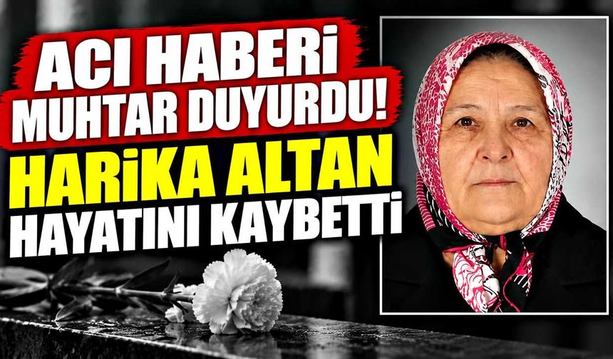 Acı haberi muhtar duyurdu! Harika Altan hayatını kaybetti