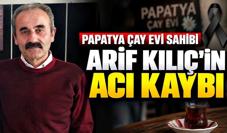 Papatya Çay Evi sahibi Arif Kılıç’ın acı kaybı