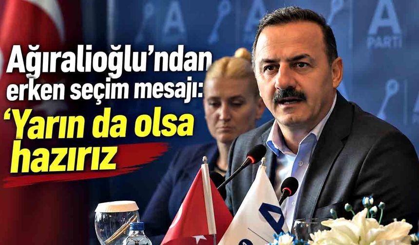 Ağıralioğlu’ndan erken seçim mesajı: ‘Yarın da olsa hazırız