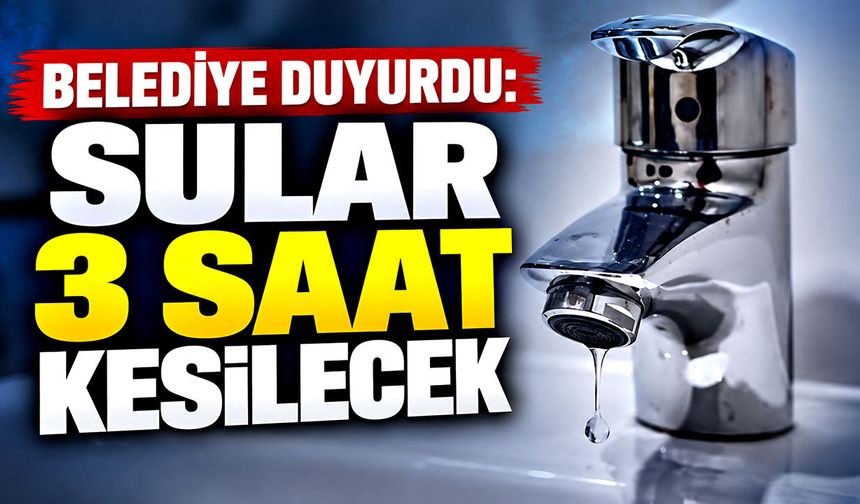 Belediye duyurdu: Sular 3 saat kesilecek