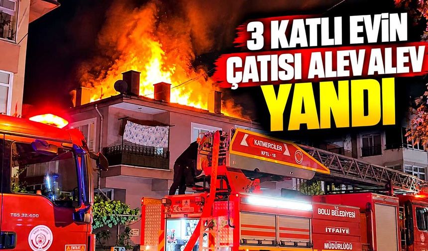 Bolu’da 3 katlı evin çatısı alevlere teslim oldu