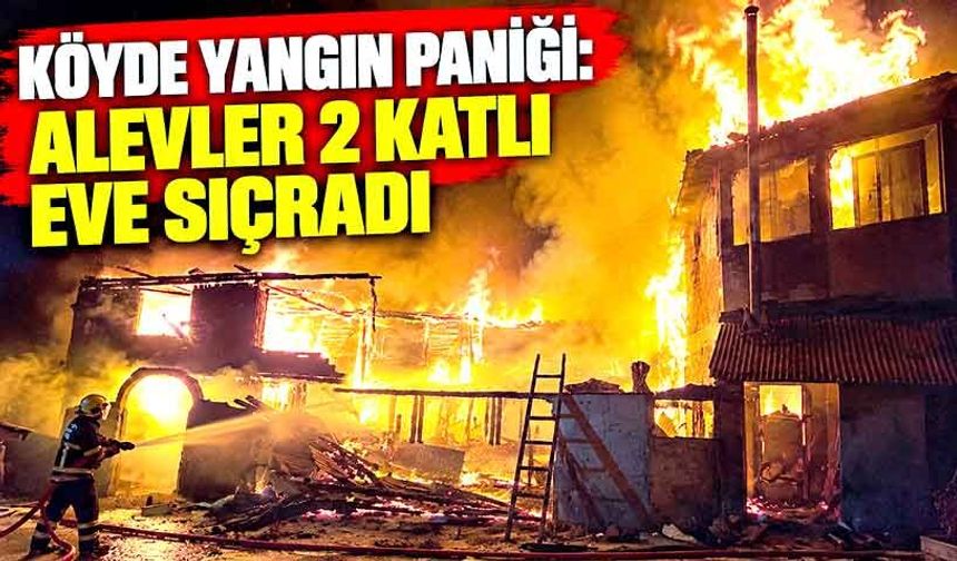 Köyde yangın paniği: Alevler 2 katlı eve sıçradı