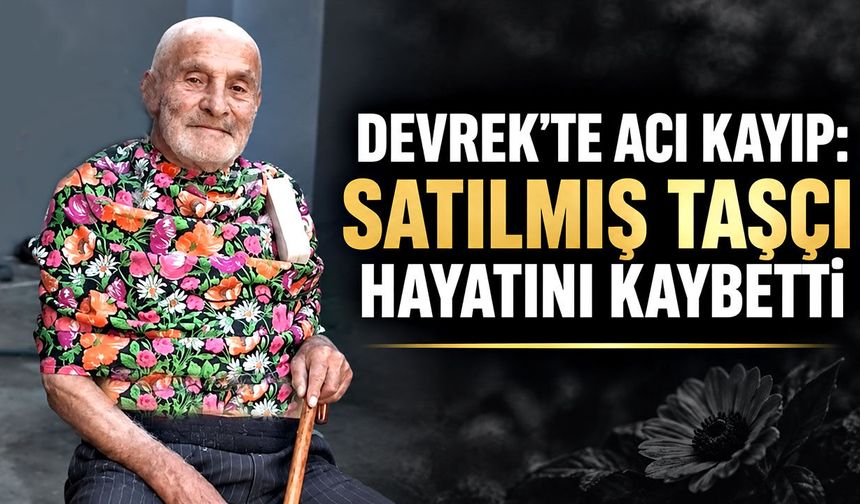 Devrek’te acı kayıp: Satılmış Taşçı hayatını kaybetti
