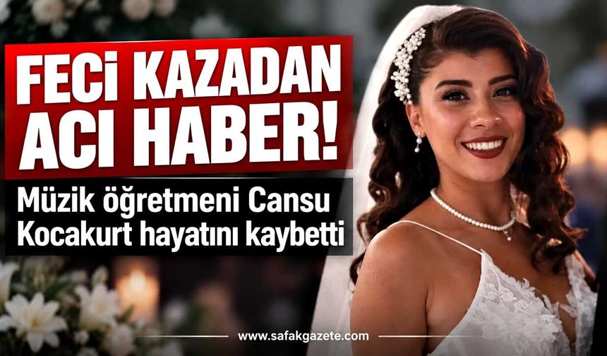 Feci kazadan acı haber! Müzik öğretmeni Cansu Kocakurt hayatını kaybetti