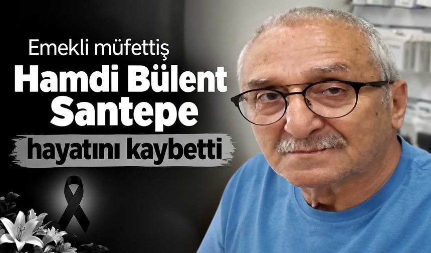 Emekli müfettiş Hamdi Bülent Santepe hayatını kaybetti