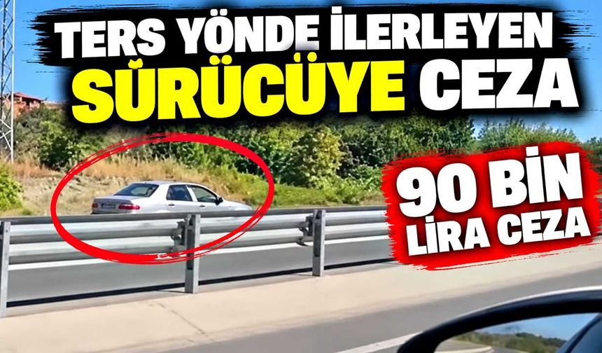 Ters yönde ilerleyen sürücüye 90 bin lira ceza