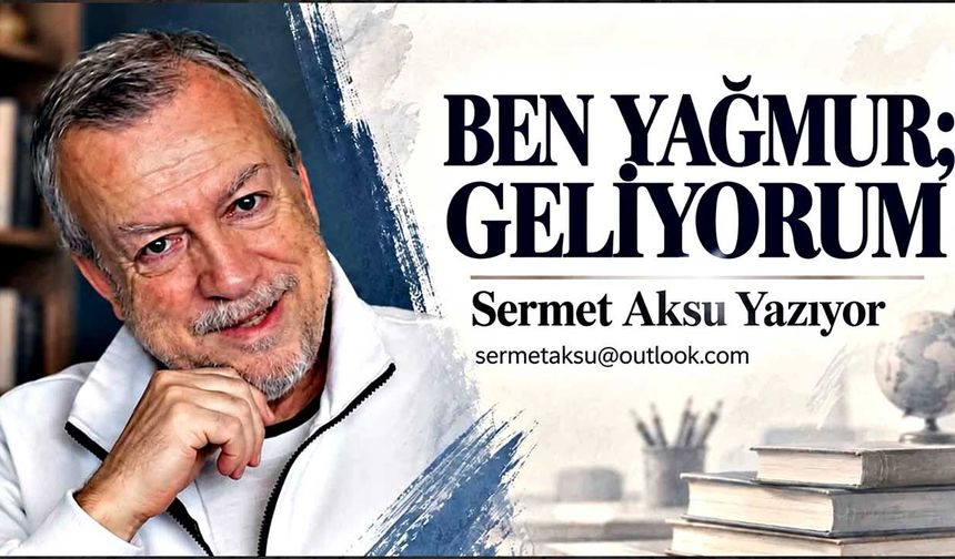 “Ben Yağmur; Geliyorum”