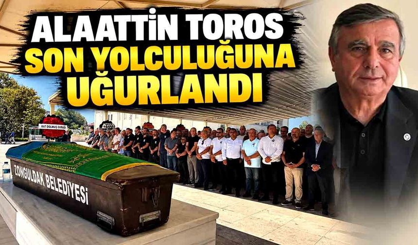 Alaattin Toros son yolculuğuna uğurlandı