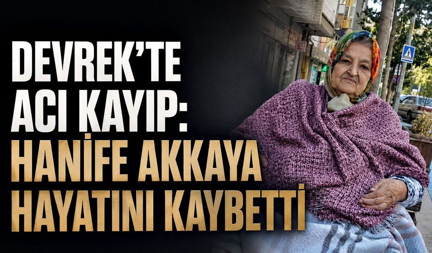Devrek’te acı kayıp: Hanife Akkaya hayatını kaybetti