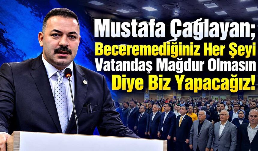 Mustafa Çağlayan; Beceremediğiniz Her Şeyi Vatandaş Mağdur Olmasın Diye Biz Yapacağız!