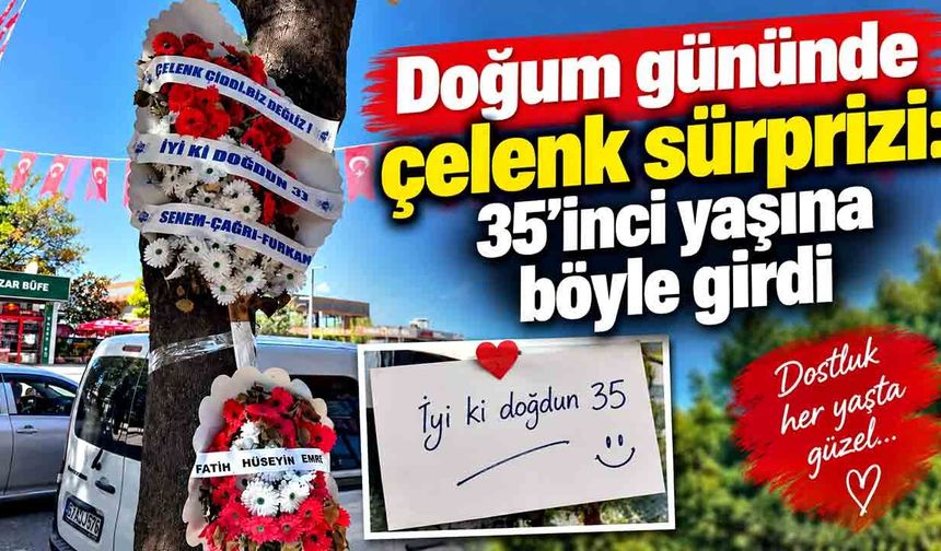 Doğum gününde çelenk sürprizi: 35’inci yaşına böyle girdi