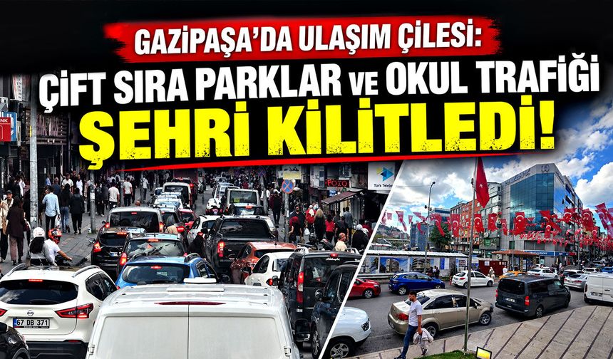 Gazipaşa'da ulaşım çilesi: Çift sıra parklar ve okul trafiği şehri kilitledi!
