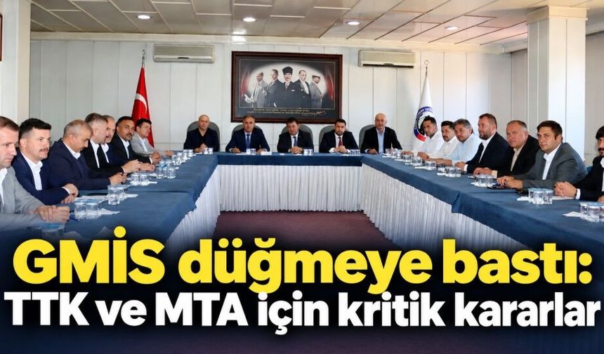 GMİS’ten kritik kararlar: TTK ve MTA için hazırlık başladı