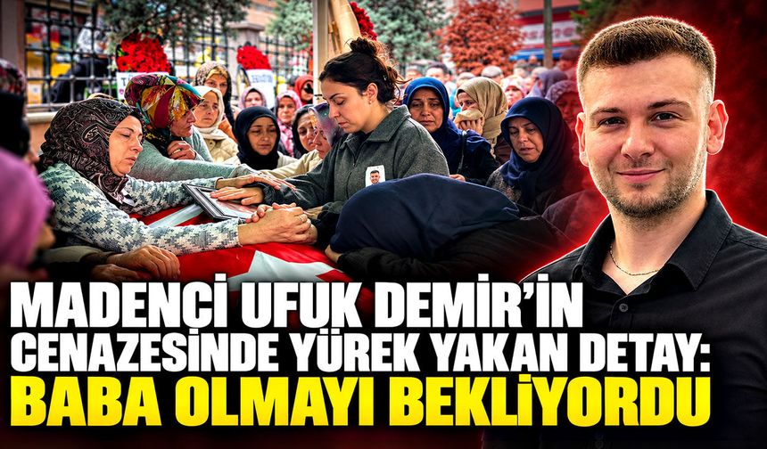 Madenci Ufuk Demir’in cenazesinde yürek yakan detay: Baba olmaya hazırlanıyordu
