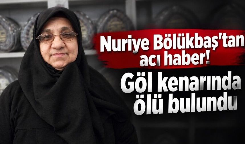 Nuriye Bölükbaş'tan acı haber! Göl kenarında ölü bulundu