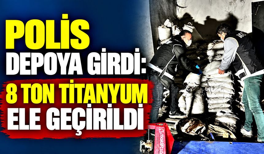 Polis depoya girdi: Tonlarca titanyum ele geçirildi