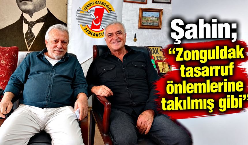 Şahin; “Zonguldak tasarruf önlemlerine takılmış gibi”