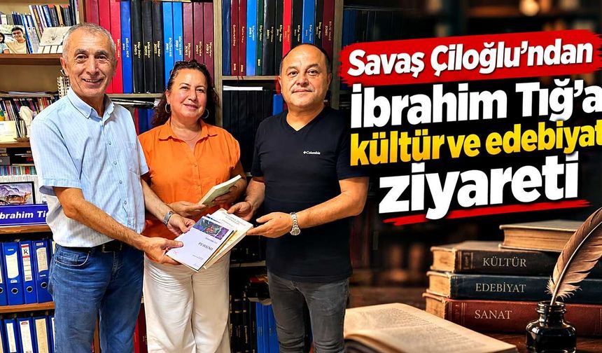 Savaş Çiloğlu’ndan İbrahim Tığ’a kültür ve edebiyat ziyareti