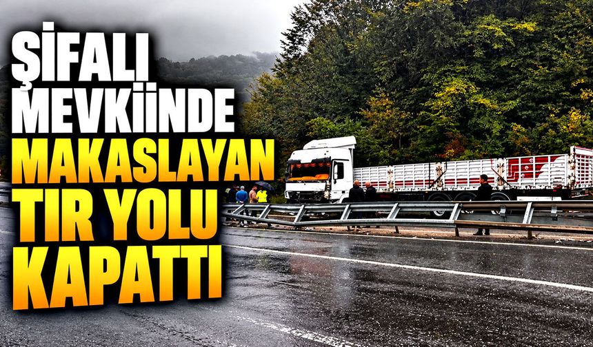 Şifalı mevkiinde makaslayan tır yolu kapattı