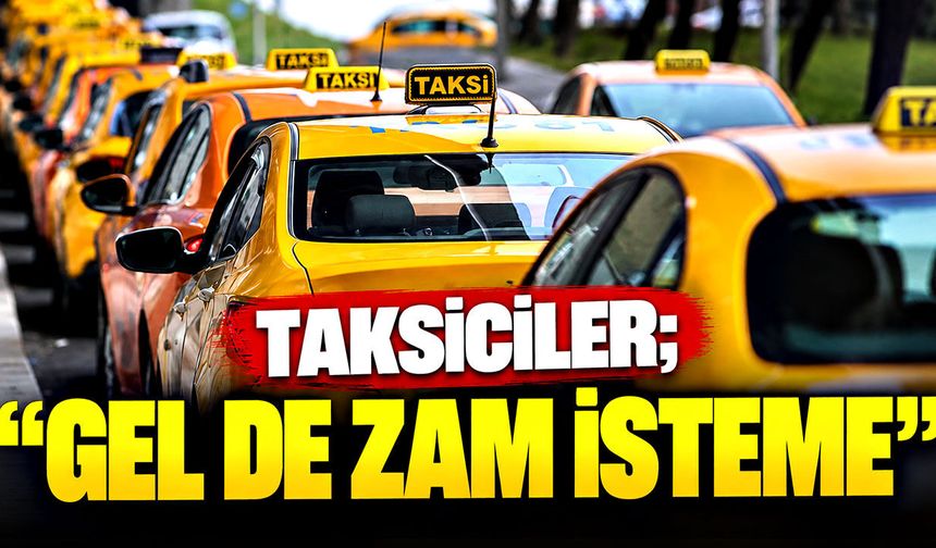 Taksiciler; “Gel de zam isteme”