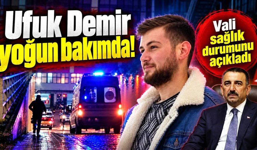 Ufuk Demir yoğun bakımda: Vali sağlık durumunu açıkladı