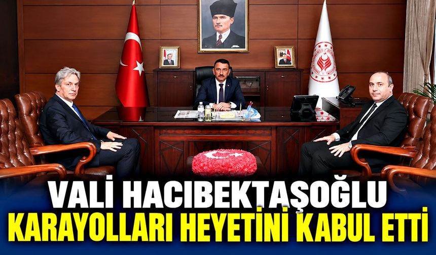 Vali Hacıbektaşoğlu karayolları heyetini kabul etti