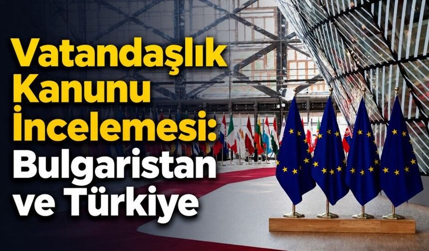 Vatandaşlık Kanunu İncelemesi: Bulgaristan ve Türkiye