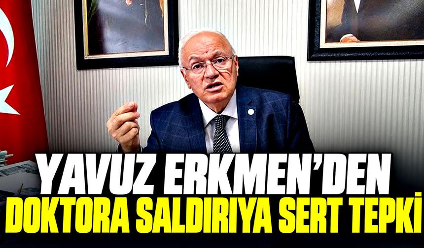 Yavuz Erkmen’den doktora saldırıya sert tepki
