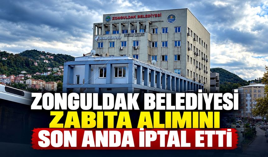 Zonguldak Belediyesi zabıta alımını son anda iptal etti
