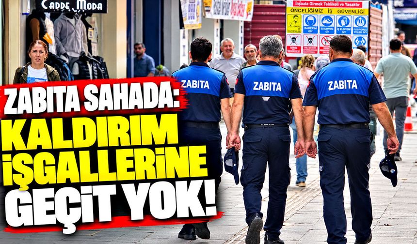 Zabıta sahada: Kaldırım işgallerine geçit yok!